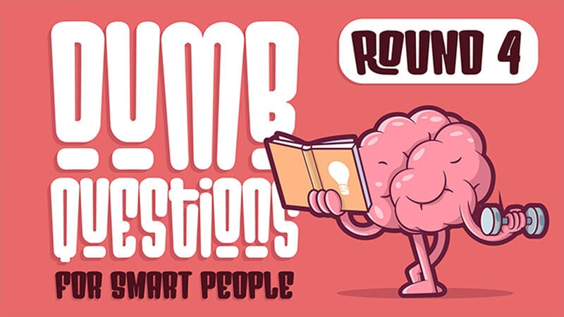 Dumb Questions for Smart People - Round 4